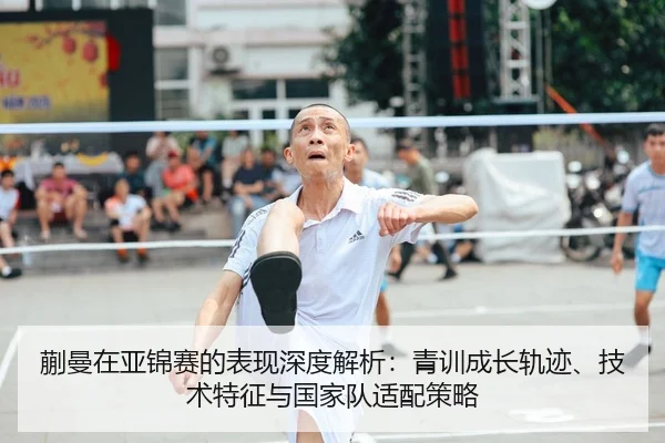 蒯曼在亚锦赛的表现深度解析：青训成长轨迹、技术特征与国家队适配策略